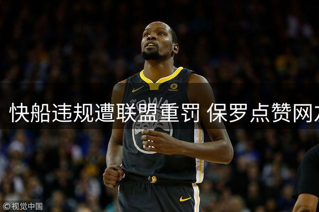 快船违规遭联盟重罚 保罗点赞网友调侃