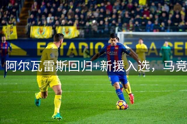 阿尔瓦雷斯回归+新援入选，马竞客战毕尔巴鄂仅缺两人